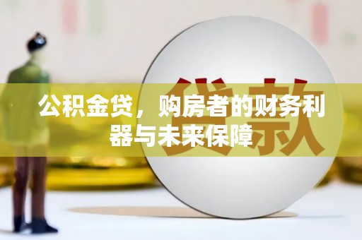 沧源公积金贷，购房者的财务利器与未来保障