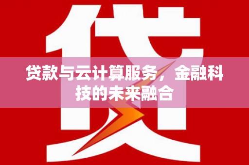 沧源贷款与云计算服务，金融科技的未来融合