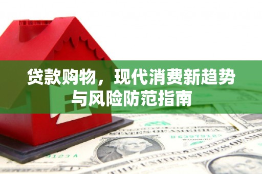 沧源贷款购物，现代消费新趋势与风险防范指南