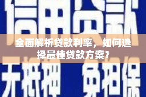 沧源全面解析贷款利率，如何选择最佳贷款方案？