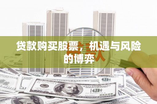 沧源贷款购买股票，机遇与风险的博弈