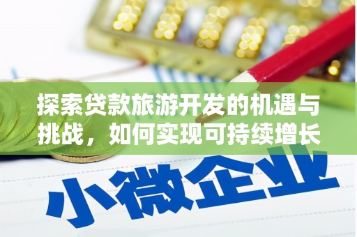 沧源探索贷款旅游开发的机遇与挑战，如何实现可持续增长