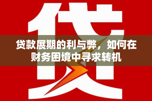 沧源贷款展期的利与弊，如何在财务困境中寻求转机