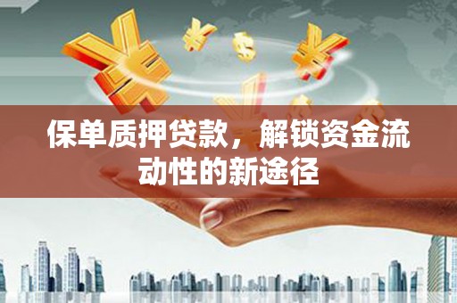 沧源保单质押贷款，解锁资金流动性的新途径