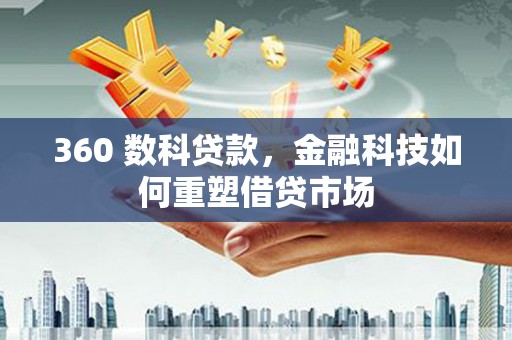 沧源360 数科贷款，金融科技如何重塑借贷市场