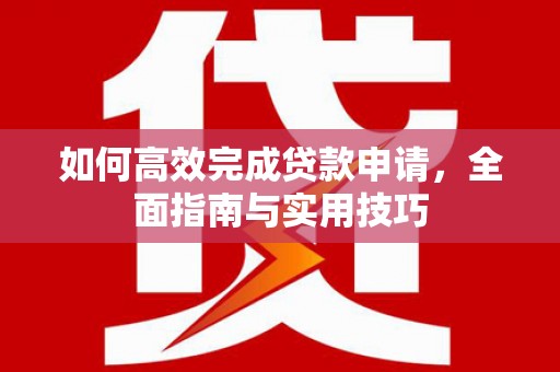 沧源如何高效完成贷款申请，全面指南与实用技巧