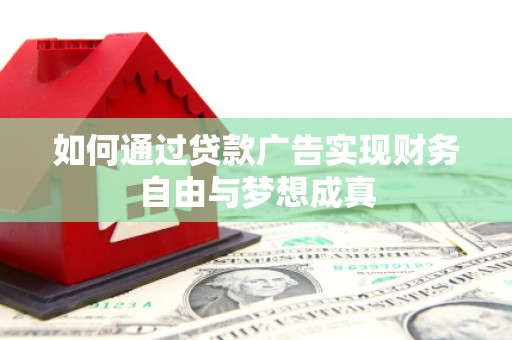沧源如何通过贷款广告实现财务自由与梦想成真