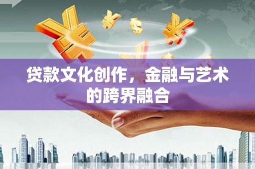 沧源贷款文化创作，金融与艺术的跨界融合