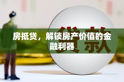 沧源房抵贷，解锁房产价值的金融利器