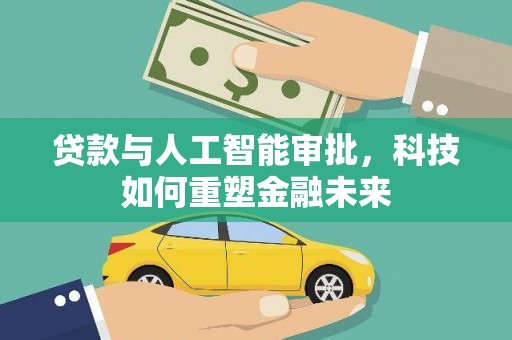 沧源贷款与人工智能审批，科技如何重塑金融未来