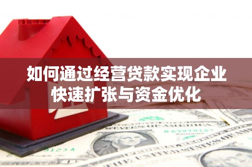 沧源如何通过经营贷款实现企业快速扩张与资金优化