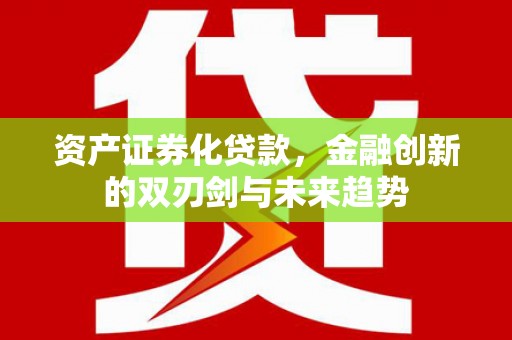 沧源资产证券化贷款，金融创新的双刃剑与未来趋势