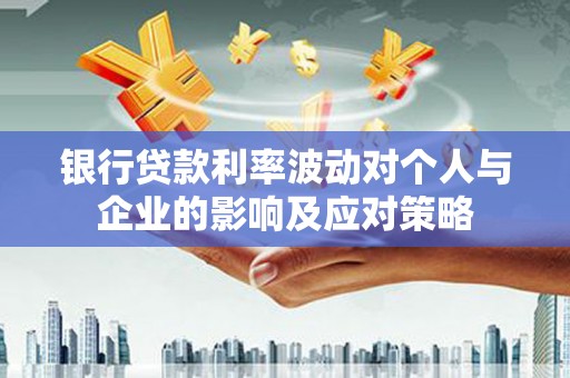 沧源银行贷款利率波动对个人与企业的影响及应对策略