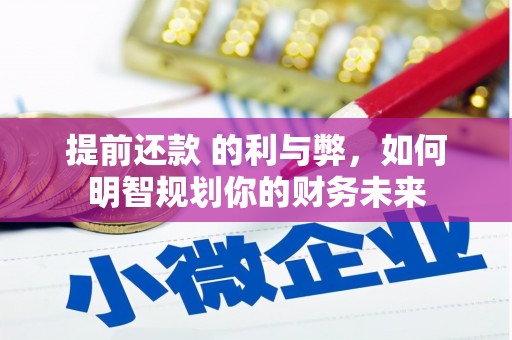 沧源提前还款 的利与弊，如何明智规划你的财务未来