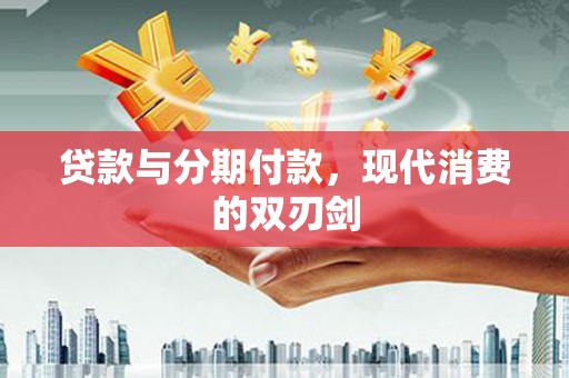 沧源贷款与分期付款，现代消费的双刃剑