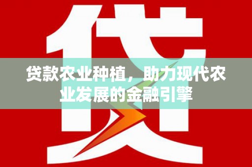沧源贷款农业种植，助力现代农业发展的金融引擎