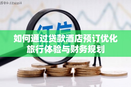 沧源如何通过贷款酒店预订优化旅行体验与财务规划