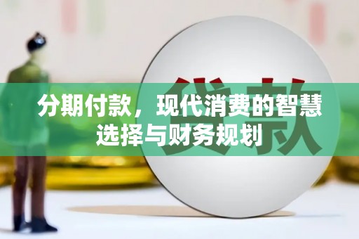 沧源分期付款，现代消费的智慧选择与财务规划