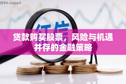 沧源贷款购买股票，风险与机遇并存的金融策略