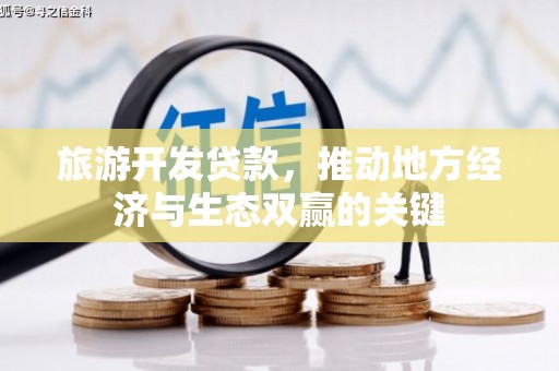 沧源旅游开发贷款，推动地方经济与生态双赢的关键