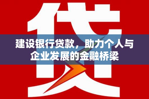 沧源建设银行贷款，助力个人与企业发展的金融桥梁