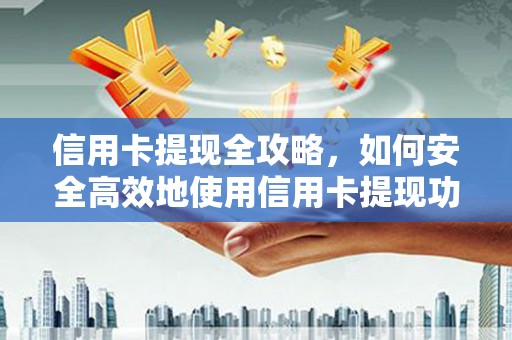 沧源信用卡提现全攻略，如何安全高效地使用信用卡提现功能