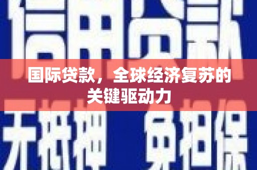 沧源国际贷款，全球经济复苏的关键驱动力