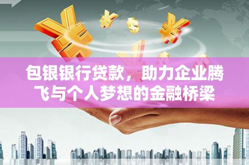沧源包银银行贷款，助力企业腾飞与个人梦想的金融桥梁