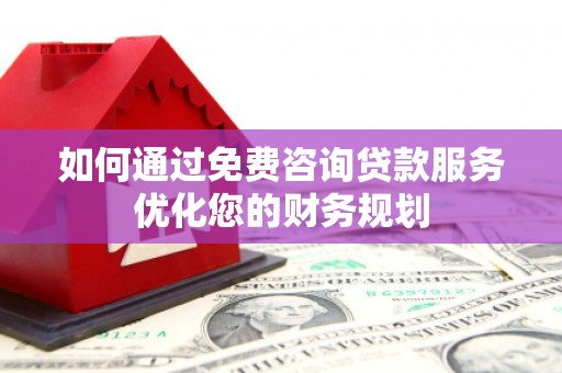 沧源如何通过免费咨询贷款服务优化您的财务规划