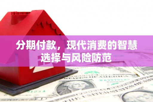 沧源分期付款，现代消费的智慧选择与风险防范