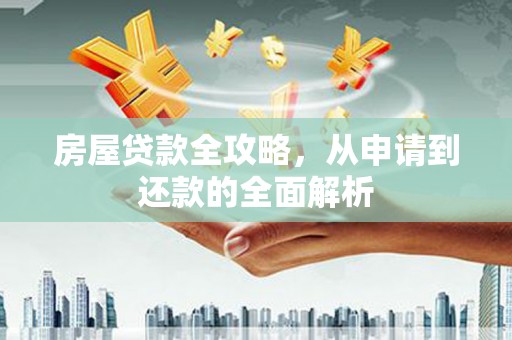沧源房屋贷款全攻略，从申请到还款的全面解析