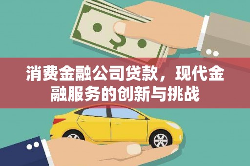 沧源消费金融公司贷款，现代金融服务的创新与挑战