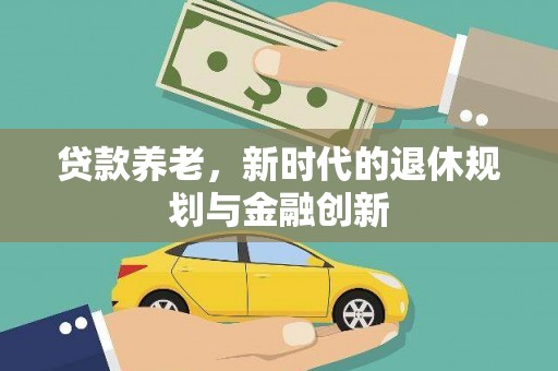 沧源贷款养老，新时代的退休规划与金融创新