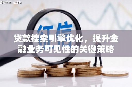 沧源贷款搜索引擎优化，提升金融业务可见性的关键策略