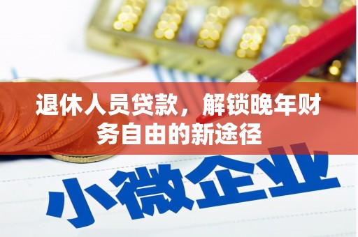 沧源退休人员贷款，解锁晚年财务自由的新途径
