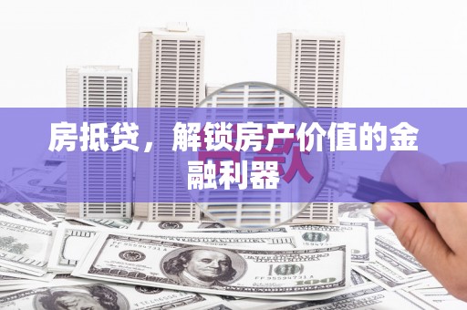 沧源房抵贷，解锁房产价值的金融利器