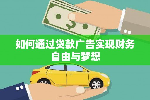 沧源如何通过贷款广告实现财务自由与梦想