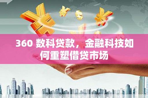 沧源360 数科贷款，金融科技如何重塑借贷市场