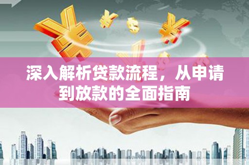 沧源深入解析贷款流程，从申请到放款的全面指南