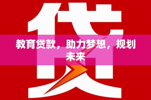 沧源教育贷款，助力梦想，规划未来