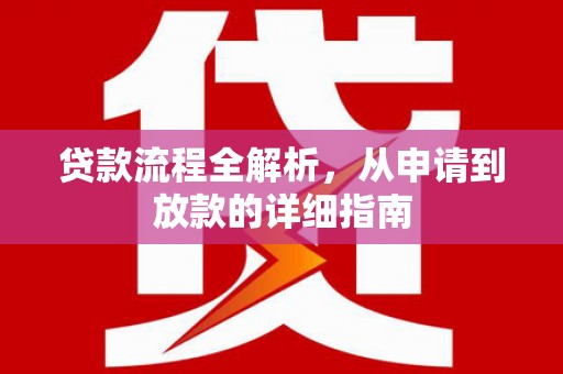 沧源贷款流程全解析，从申请到放款的详细指南