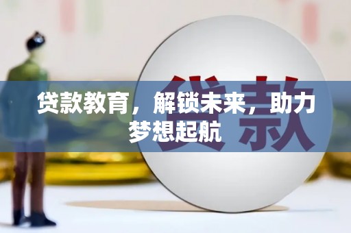 沧源贷款教育，解锁未来，助力梦想起航