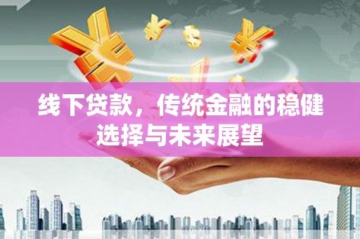 沧源线下贷款，传统金融的稳健选择与未来展望