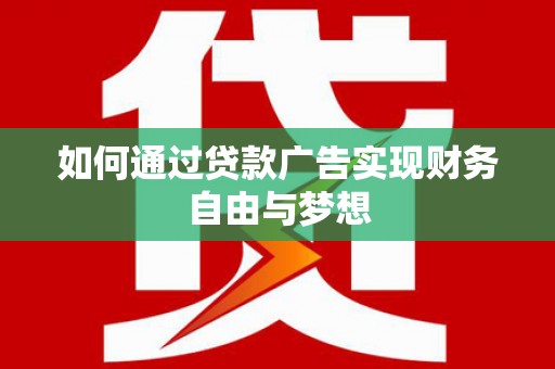 沧源如何通过贷款广告实现财务自由与梦想