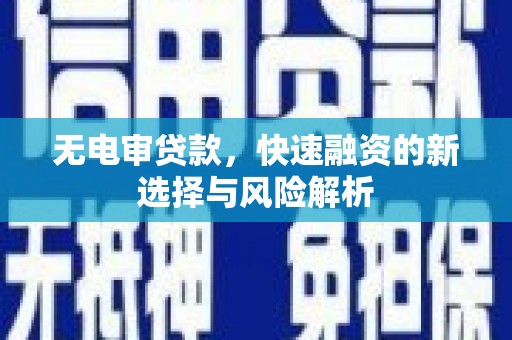 沧源无电审贷款，快速融资的新选择与风险解析