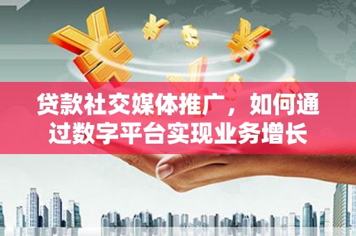 沧源贷款社交媒体推广，如何通过数字平台实现业务增长