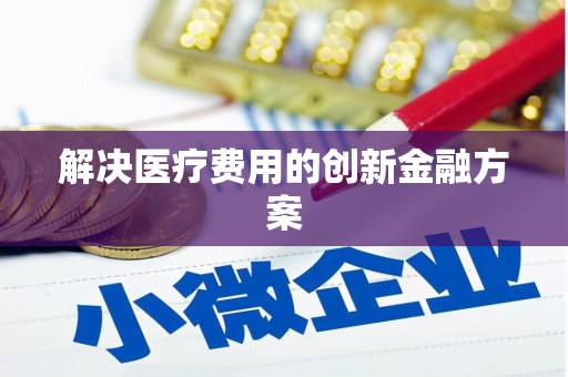 沧源解决医疗费用的创新金融方案