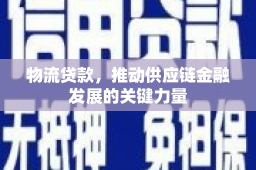 沧源物流贷款，推动供应链金融发展的关键力量
