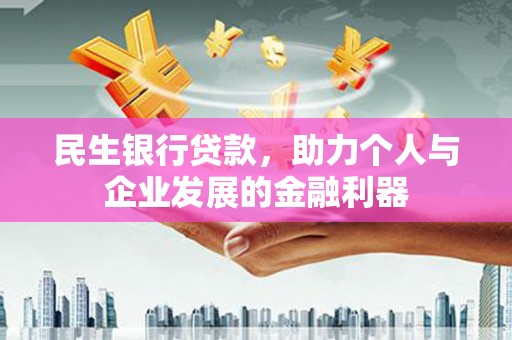 沧源民生银行贷款，助力个人与企业发展的金融利器