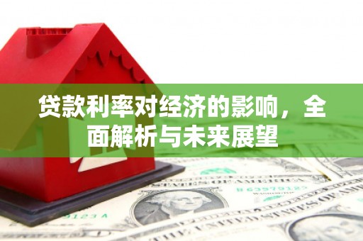 沧源贷款利率对经济的影响，全面解析与未来展望